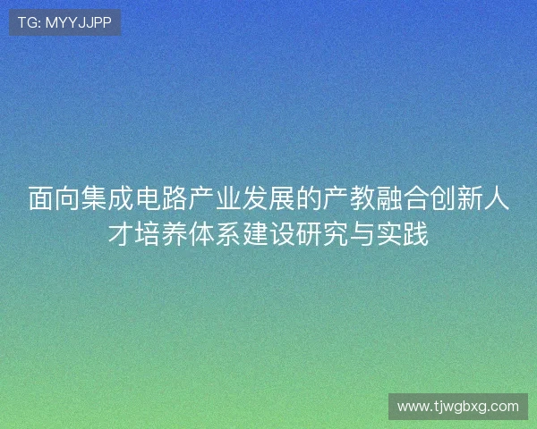 面向集成电路产业发展的产教融合创新人才培养体系建设研究与实践